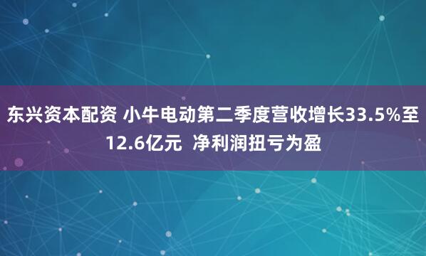 东兴资本配资 小牛电动第二季度营收增长33.5%至12.6亿元  净利润扭亏为盈