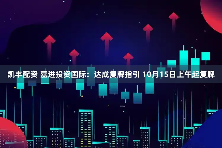 凯丰配资 嘉进投资国际：达成复牌指引 10月15日上午起复牌