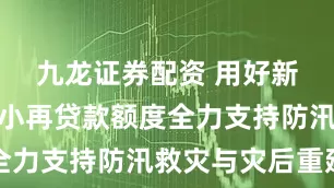 九龙证券配资 用好新增支农支小再贷款额度全力支持防汛救灾与灾后重建