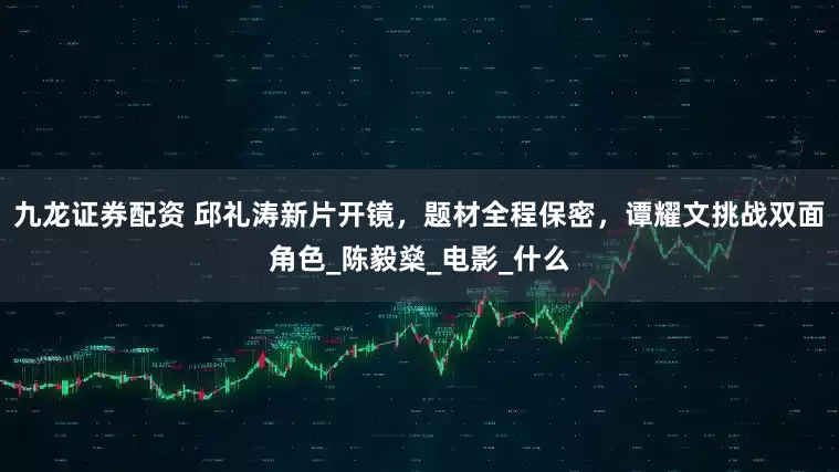 九龙证券配资 邱礼涛新片开镜，题材全程保密，谭耀文挑战双面角色_陈毅燊_电影_什么
