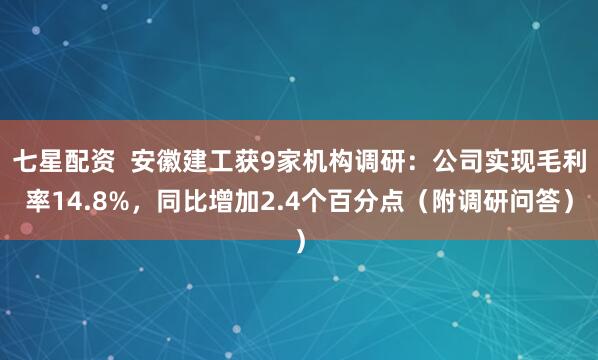 七星配资  安徽建工获9家机构调研：公司实现毛利率14.8%，同比增加2.4个百分点（附调研问答）